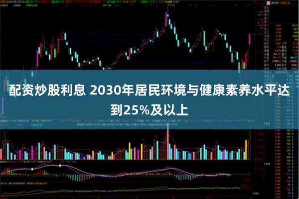 配资炒股利息 2030年居民环境与健康素养水平达到25%及以上