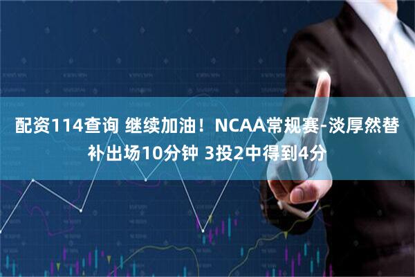 配资114查询 继续加油！NCAA常规赛-淡厚然替补出场10分钟 3投2中得到4分
