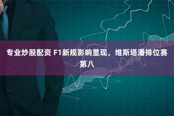 专业炒股配资 F1新规影响显现，维斯塔潘排位赛第八