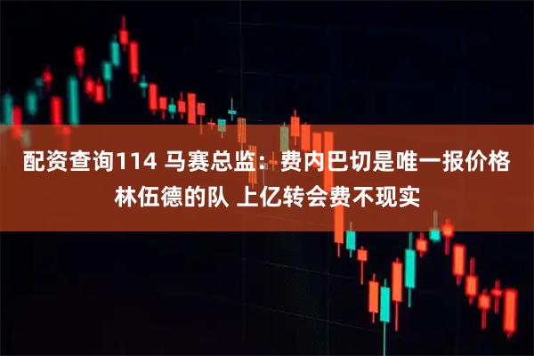 配资查询114 马赛总监：费内巴切是唯一报价格林伍德的队 上亿转会费不现实